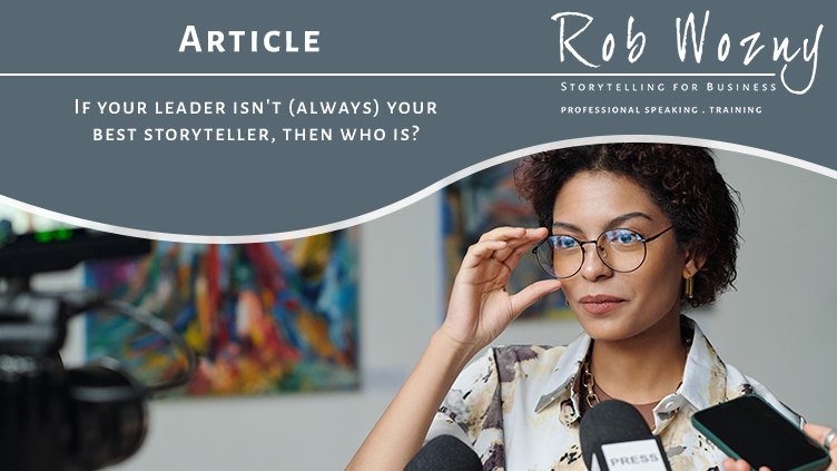 If your leader isn’t (always) your best storyteller, then who is? By Rob Wozny